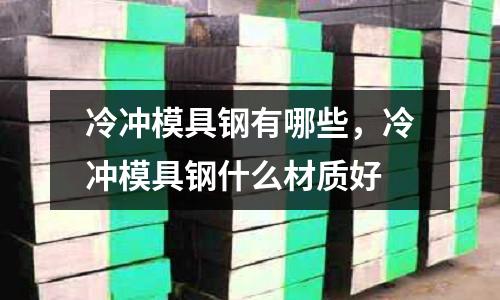 冷沖模具鋼有哪些,冷沖模具鋼什么材質好