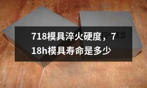 718模具淬火硬度,718h模具壽命是多少
