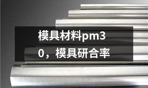 模具材料pm30,模具研合率