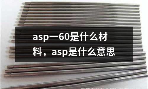 asp一60是什么材料,asp是什么意思