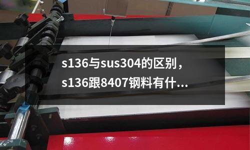 s136與sus304的區(qū)別,s136跟8407鋼料有什么區(qū)別