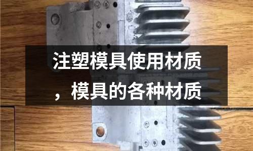 注塑模具使用材質,模具的各種材質