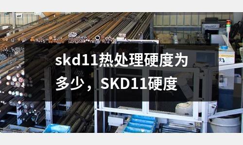 skd11熱處理硬度為多少,SKD11硬度