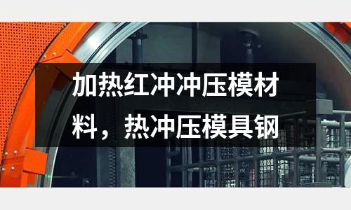 加熱紅沖沖壓模材料，熱沖壓模具鋼