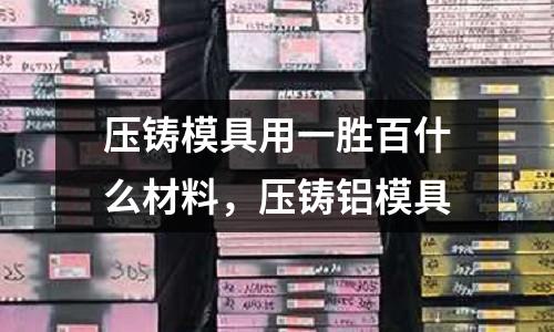 壓鑄模具用一勝百什么材料,壓鑄鋁模具