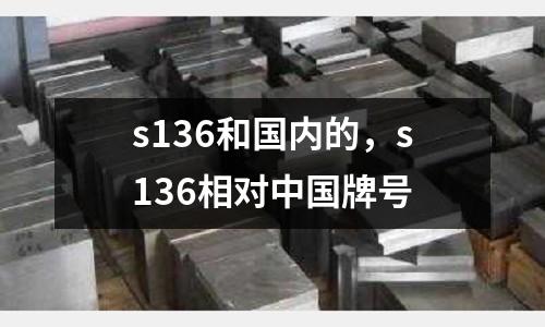 s136和國內(nèi)的,s136相對中國牌號