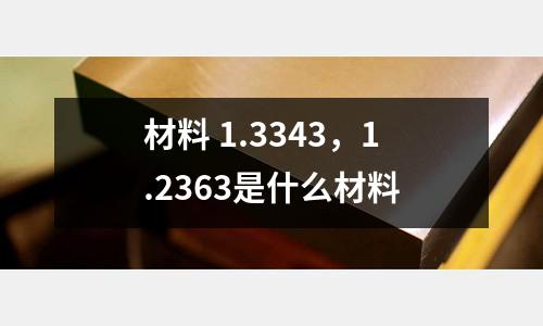 材料 1.3343，1.2363是什么材料