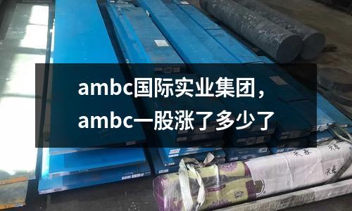 ambc國際實業集團，ambc一股漲了多少了