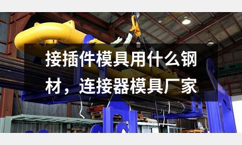 接插件模具用什么鋼材，連接器模具廠家