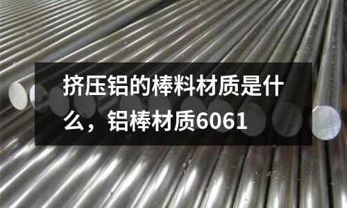 擠壓鋁的棒料材質(zhì)是什么,鋁棒材質(zhì)6061