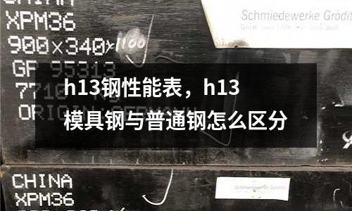 h13鋼性能表，h13模具鋼與普通鋼怎么區分