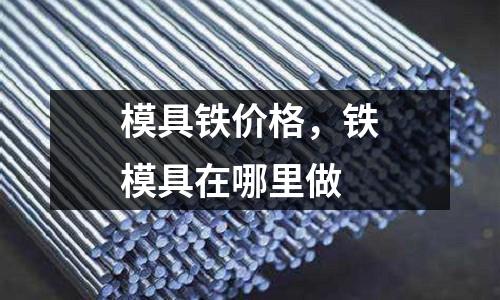模具鐵價格，鐵模具在哪里做