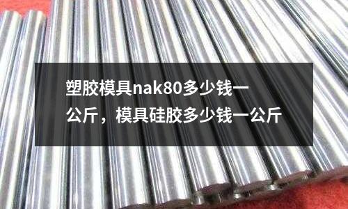 塑膠模具nak80多少錢一公斤，模具硅膠多少錢一公斤