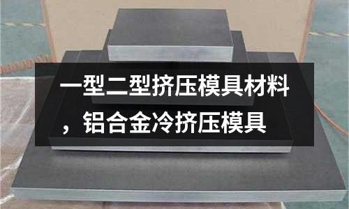 一型二型擠壓模具材料,鋁合金冷擠壓模具