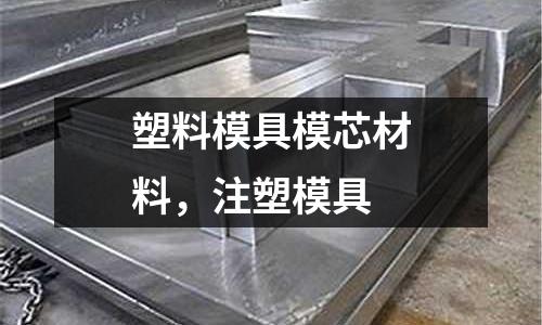 塑料模具模芯材料,注塑模具