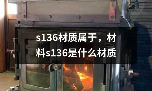 s136材質屬于,材料s136是什么材質