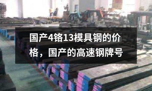 國產4鉻13模具鋼的價格，國產的高速鋼牌號