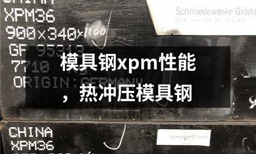 模具鋼xpm性能，熱沖壓模具鋼
