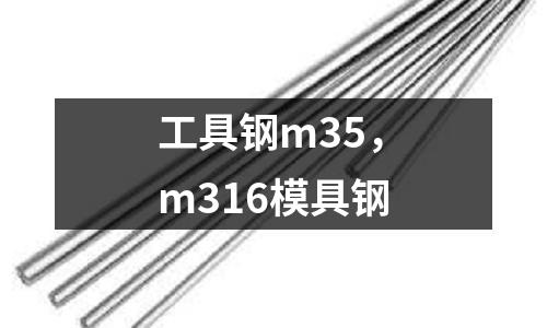 工具鋼m35,m316模具鋼