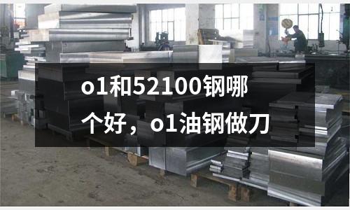o1和52100鋼哪個好，o1油鋼做刀
