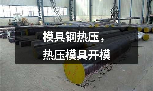模具鋼熱壓，熱壓模具開(kāi)模