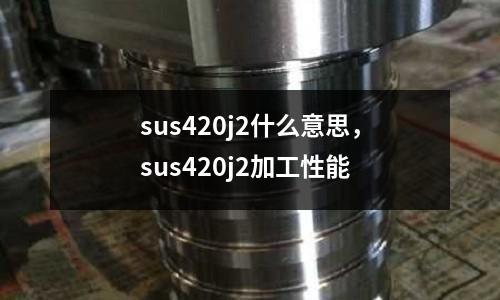 sus420j2什么意思,sus420j2加工性能