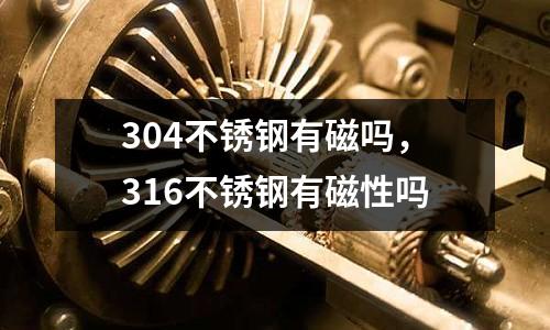 304不銹鋼有磁嗎，316不銹鋼有磁性嗎