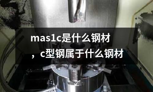 mas1c是什么鋼材，c型鋼屬于什么鋼材