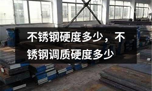 不銹鋼硬度多少，不銹鋼調質硬度多少