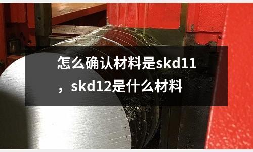 怎么確認(rèn)材料是skd11，skd12是什么材料