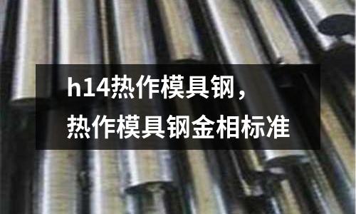 h14熱作模具鋼，熱作模具鋼金相標準