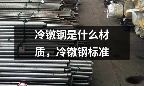 冷鐓鋼是什么材質(zhì),冷鐓鋼標(biāo)準(zhǔn)
