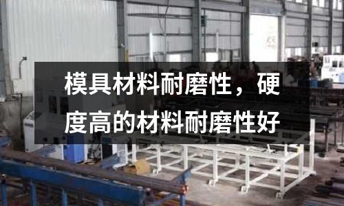 模具材料耐磨性，硬度高的材料耐磨性好