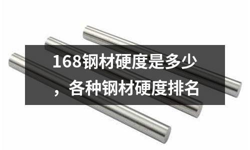 168鋼材硬度是多少,各種鋼材硬度排名