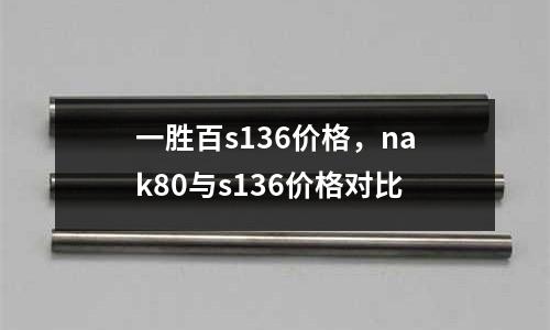 一勝百s136價格,nak80與s136價格對比