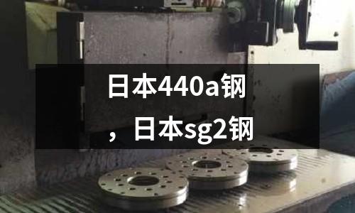日本440a鋼,日本sg2鋼