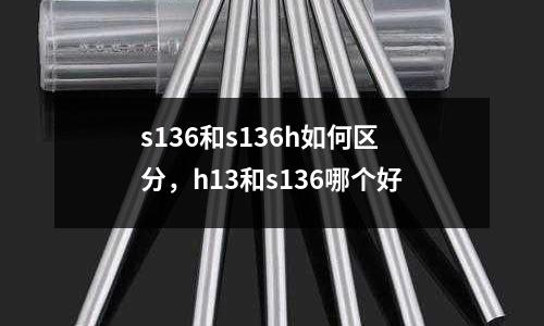 s136和s136h如何區(qū)分,h13和s136哪個好