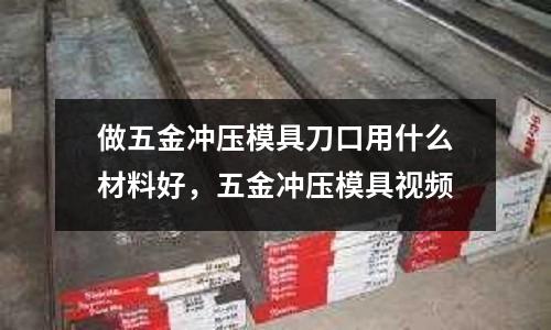 做五金沖壓模具刀口用什么材料好,五金沖壓模具視頻