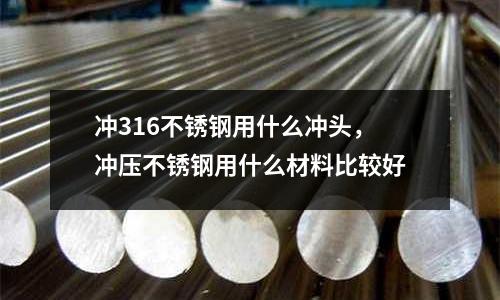 沖316不銹鋼用什么沖頭,沖壓不銹鋼用什么材料比較好