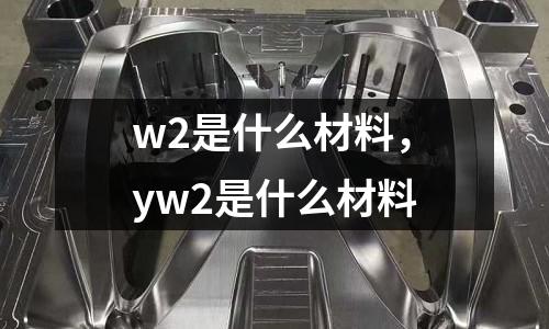 w2是什么材料,yw2是什么材料