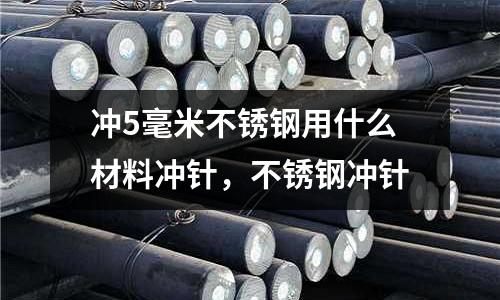 沖5毫米不銹鋼用什么材料沖針，不銹鋼沖針