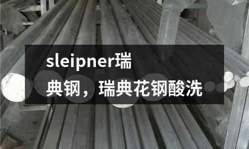 sleipner瑞典鋼,瑞典花鋼酸洗