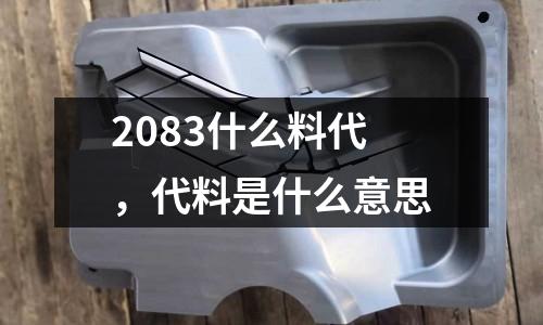 2083什么料代，代料是什么意思