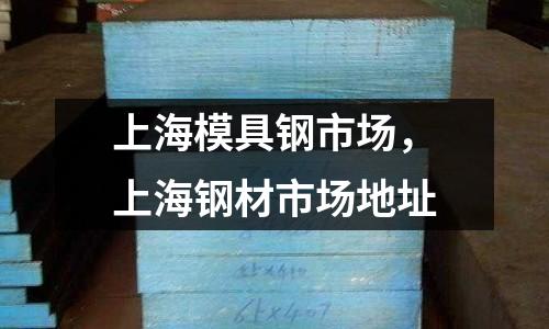 上海模具鋼市場，上海鋼材市場地址