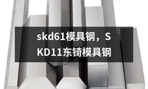 skd61模具鋼,SKD11東锜模具鋼