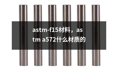 astm-f15材料,astm a572什么材質的