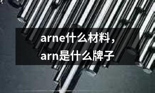 arne什么材料,arn是什么牌子