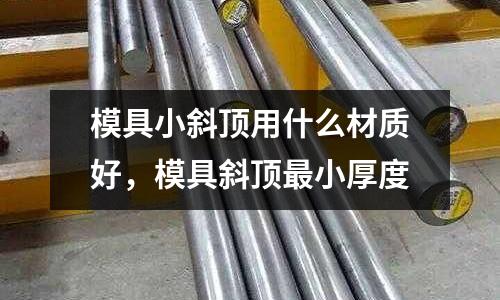 模具小斜頂用什么材質好，模具斜頂最小厚度