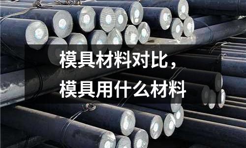 模具材料對(duì)比,模具用什么材料