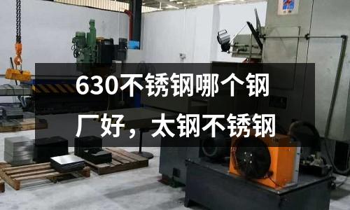630不銹鋼哪個鋼廠好，太鋼不銹鋼